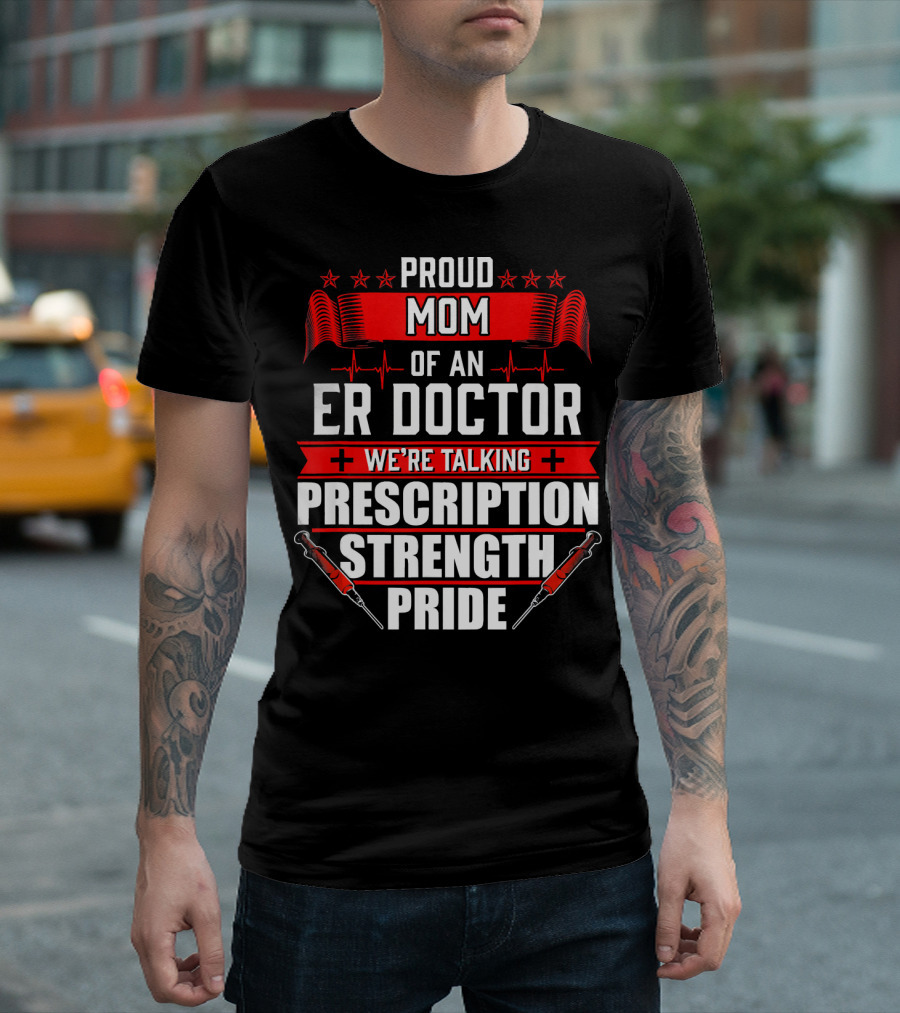 Proud Mom of an ER Doctor We're Talking Prescription Strength Pride T-Shirt