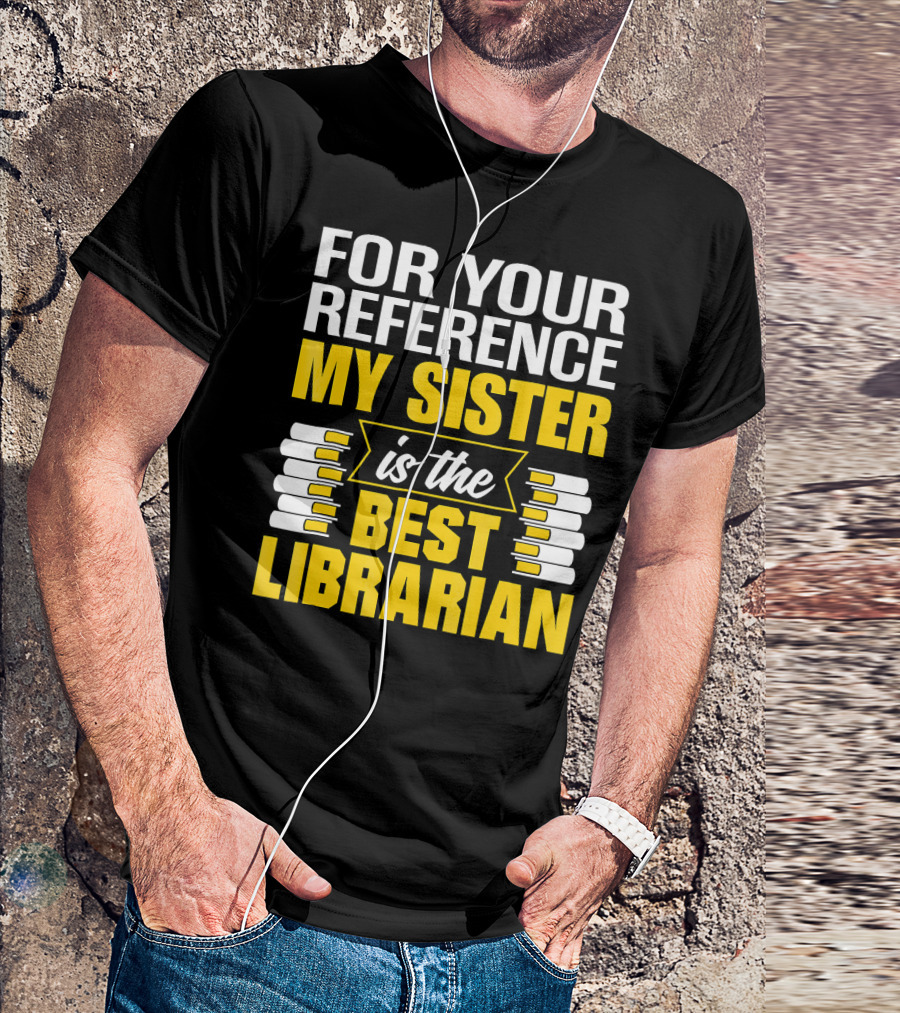 For Your Reference My Sister Is The Best Librarian T-Shirt