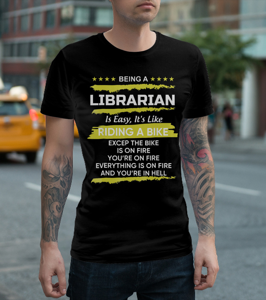 Being A Librarian Is Easy It's Like Riding A Bike Except The Bike Is On Fire You're On Fire Everything Is On Fire And You're In Hell T-Shirt