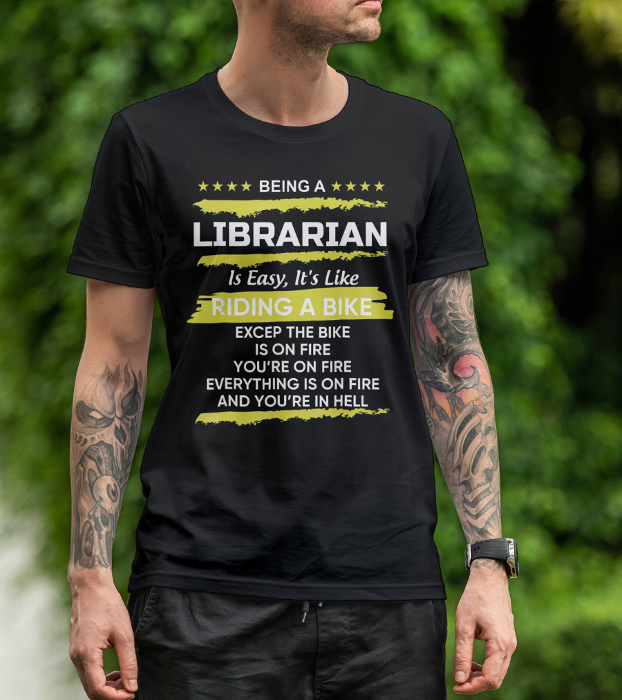 Being A Librarian Is Easy It's Like Riding A Bike Except The Bike Is On Fire You're On Fire Everything Is On Fire And You're In Hell T-Shirt