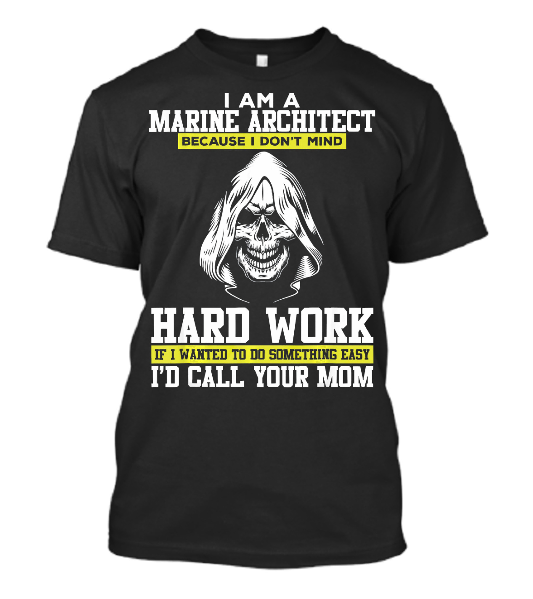 I Am A Marine Architect Because I Don't Mind Hard Work If I Wanted To Do Something Easy I'd Call Your Mom T-Shirt