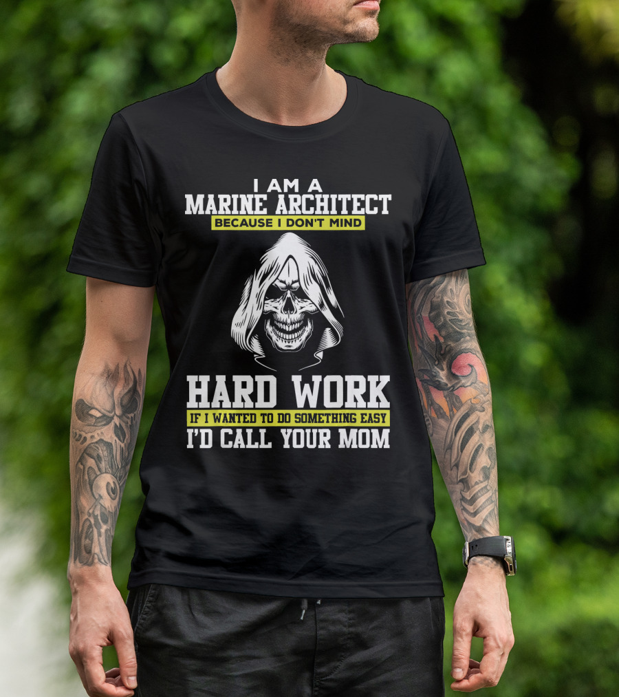 I Am A Marine Architect Because I Don't Mind Hard Work If I Wanted To Do Something Easy I'd Call Your Mom T-Shirt