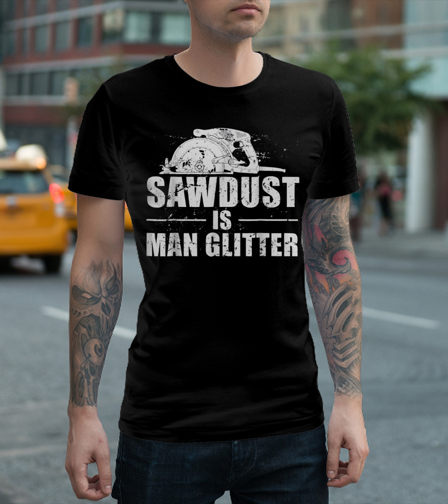 Sawdust Is Man Glitter Mens Woodworking T-Shirt