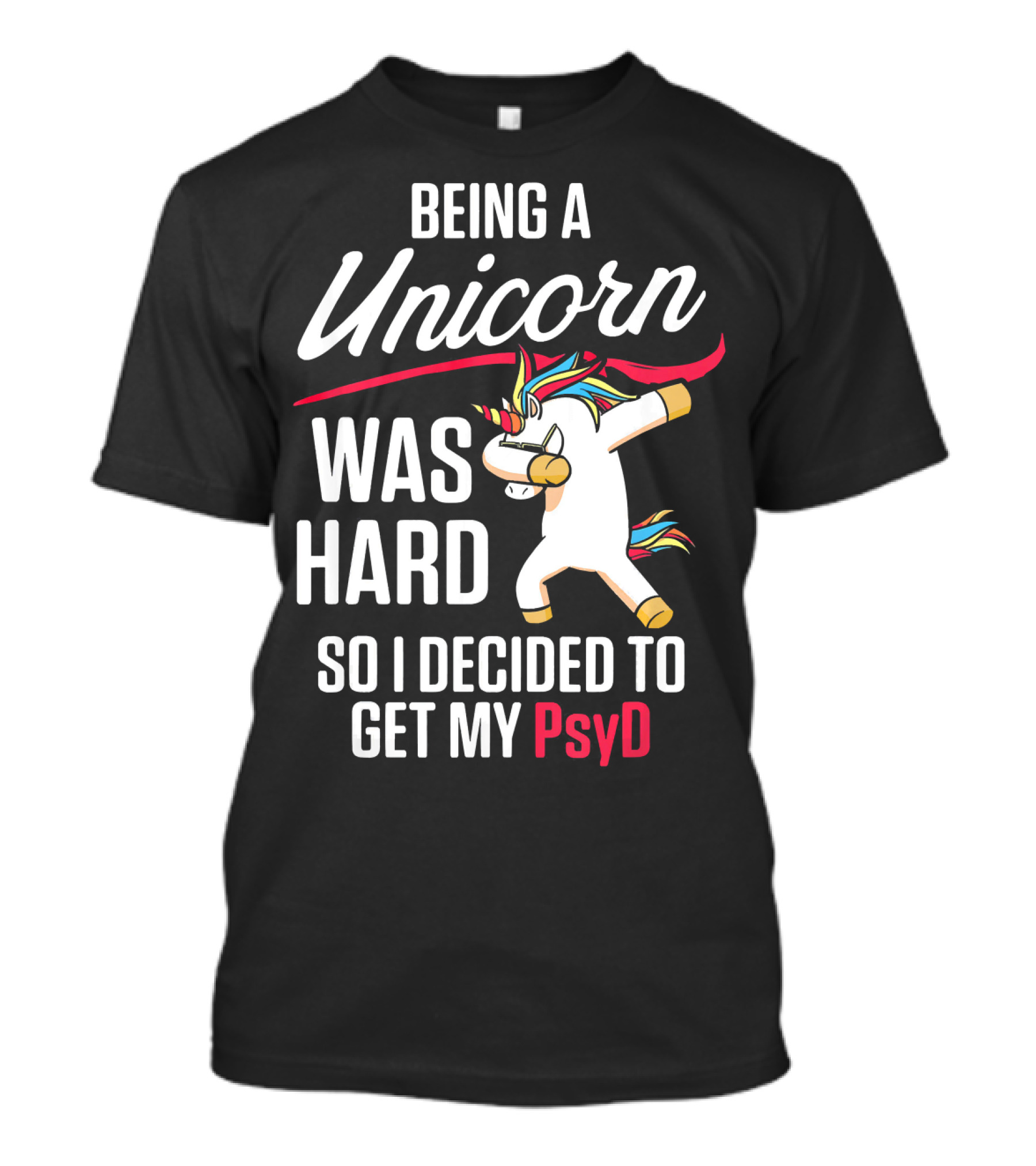 Being A Unicorn Was Hard So I Decided To Get My PsyD T-Shirt