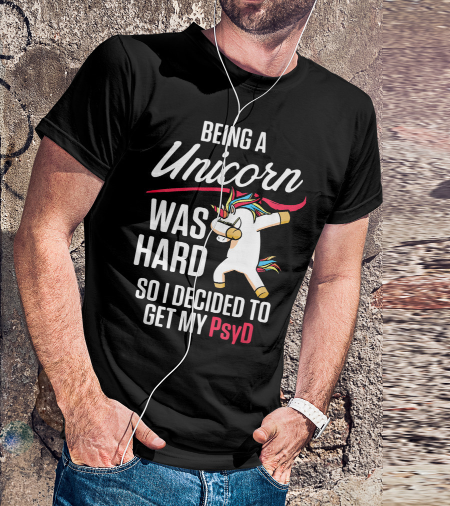 Being A Unicorn Was Hard So I Decided To Get My PsyD T-Shirt
