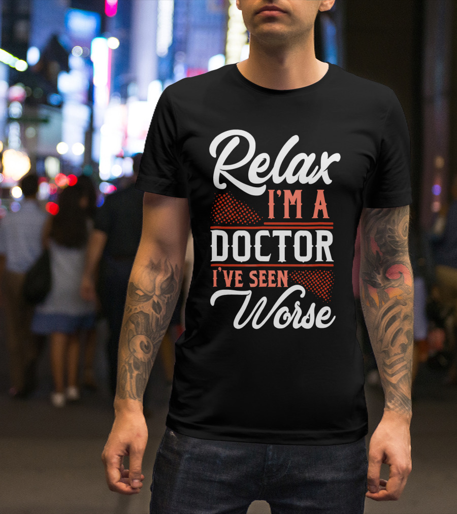 Relax I'm A Doctor I've Seen Worse T-Shirt