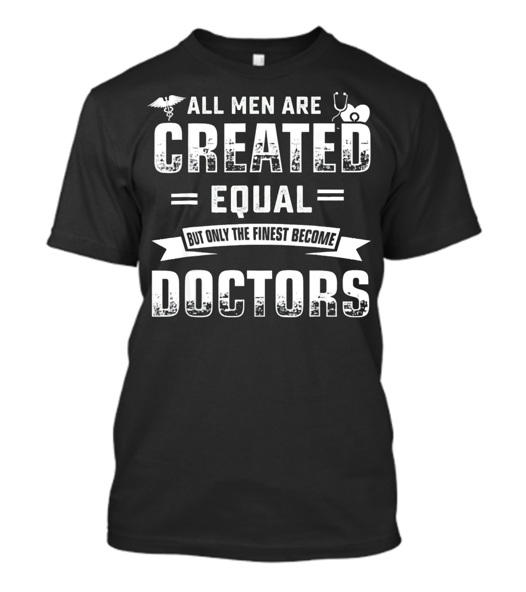 All Men Are Created Equal But Only The Finest Become Doctors T-Shirt