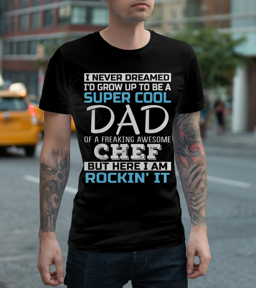 I Never Dreamed I'd Grow Up to Be a Super Cool Dad of a Freaking Awesome Chef But Here I Am Rockin' It T-Shirt