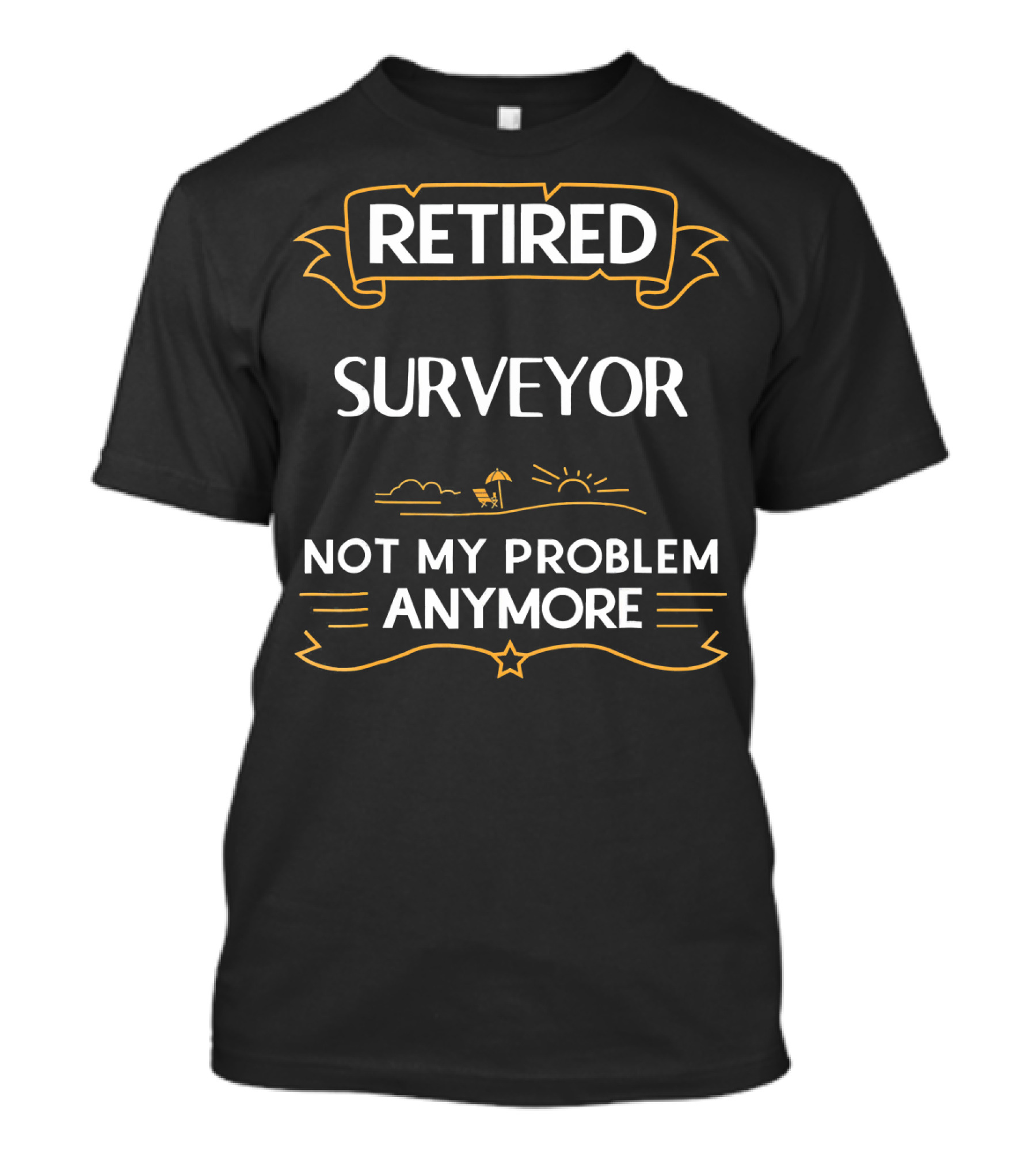 Retired Surveyor Relaxing Under Sun Not My Problem Anymore T-Shirt