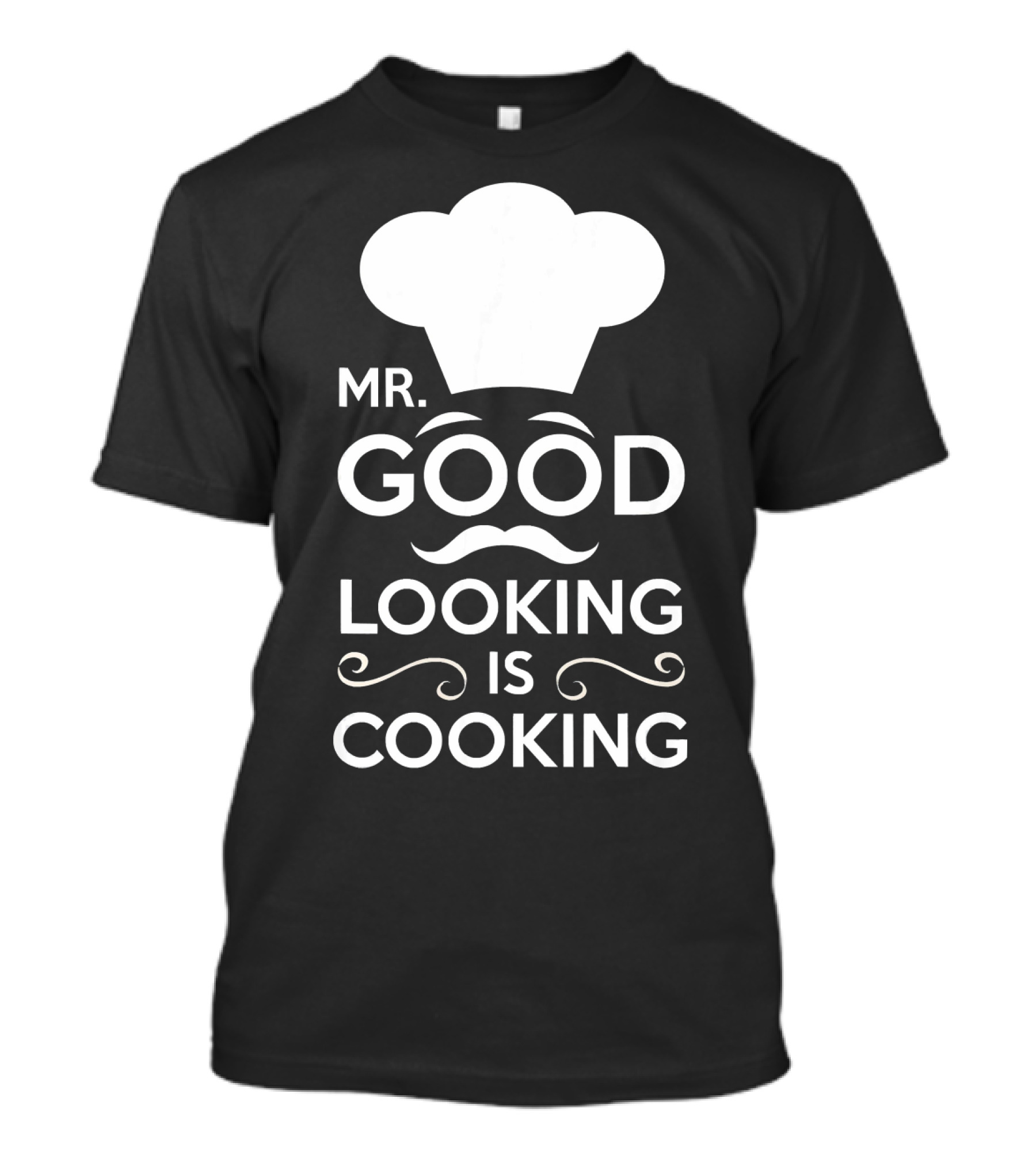 Mr. Good Looking Is Cooking Chef Hat And Mustache T-Shirt