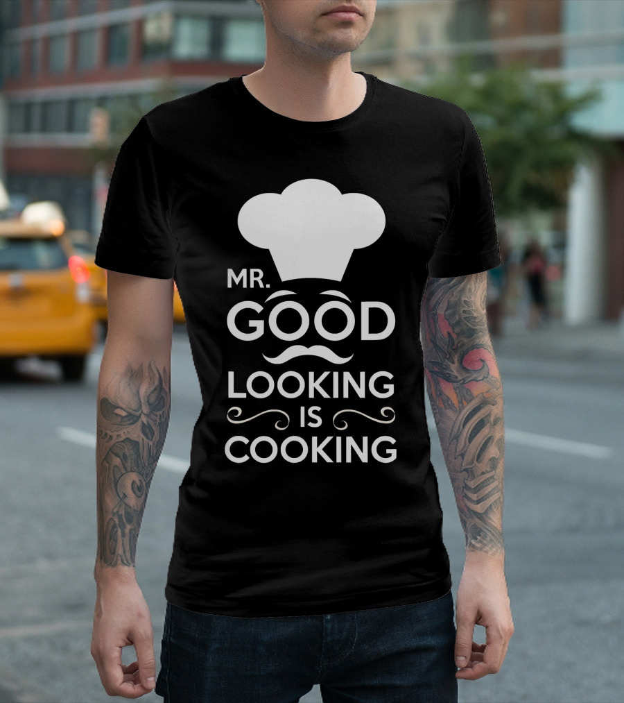 Mr. Good Looking Is Cooking Chef Hat And Mustache T-Shirt