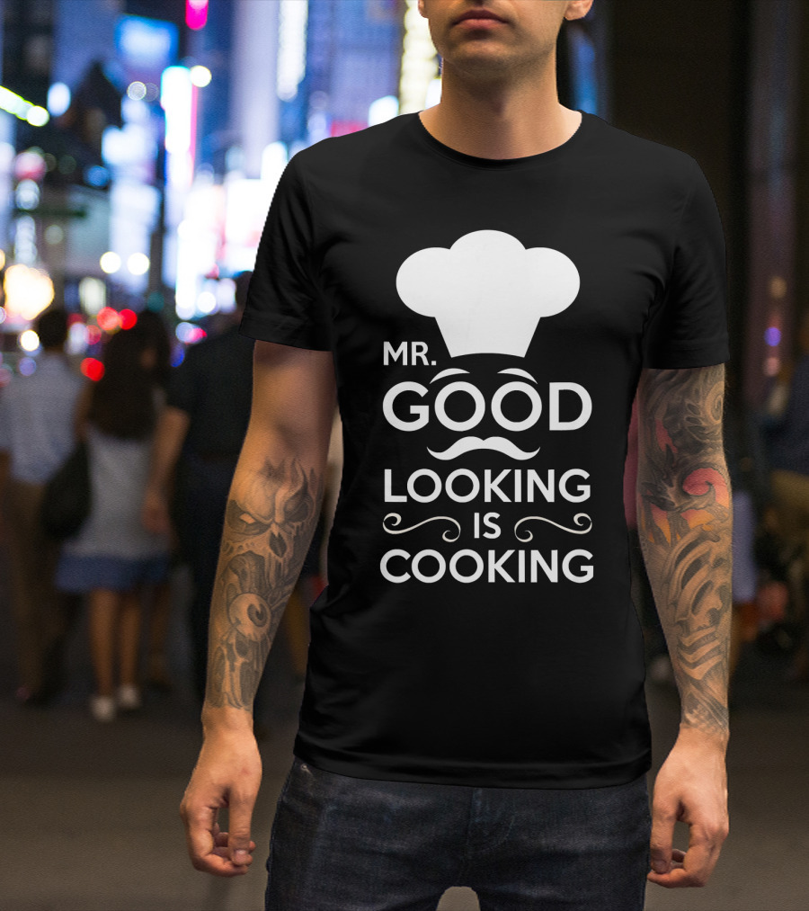 Mr. Good Looking Is Cooking Chef Hat And Mustache T-Shirt
