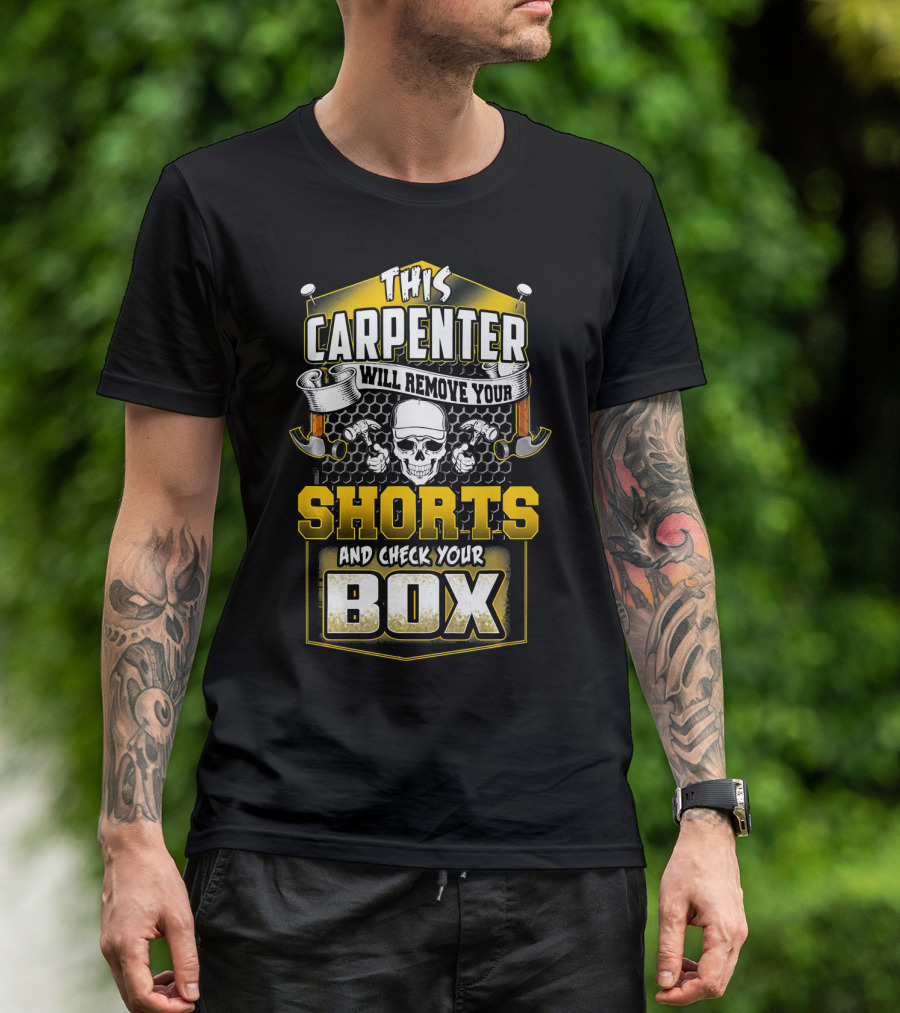 This Carpenter Will Remove Your Shorts And Check Your Box T-Shirt