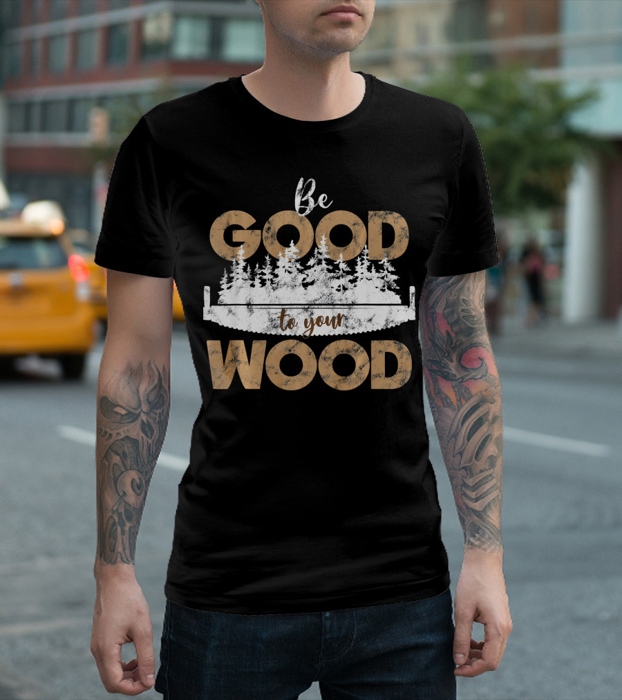 Be Good To Your Wood Woodcarving Worker Outfit Father T-Shirt