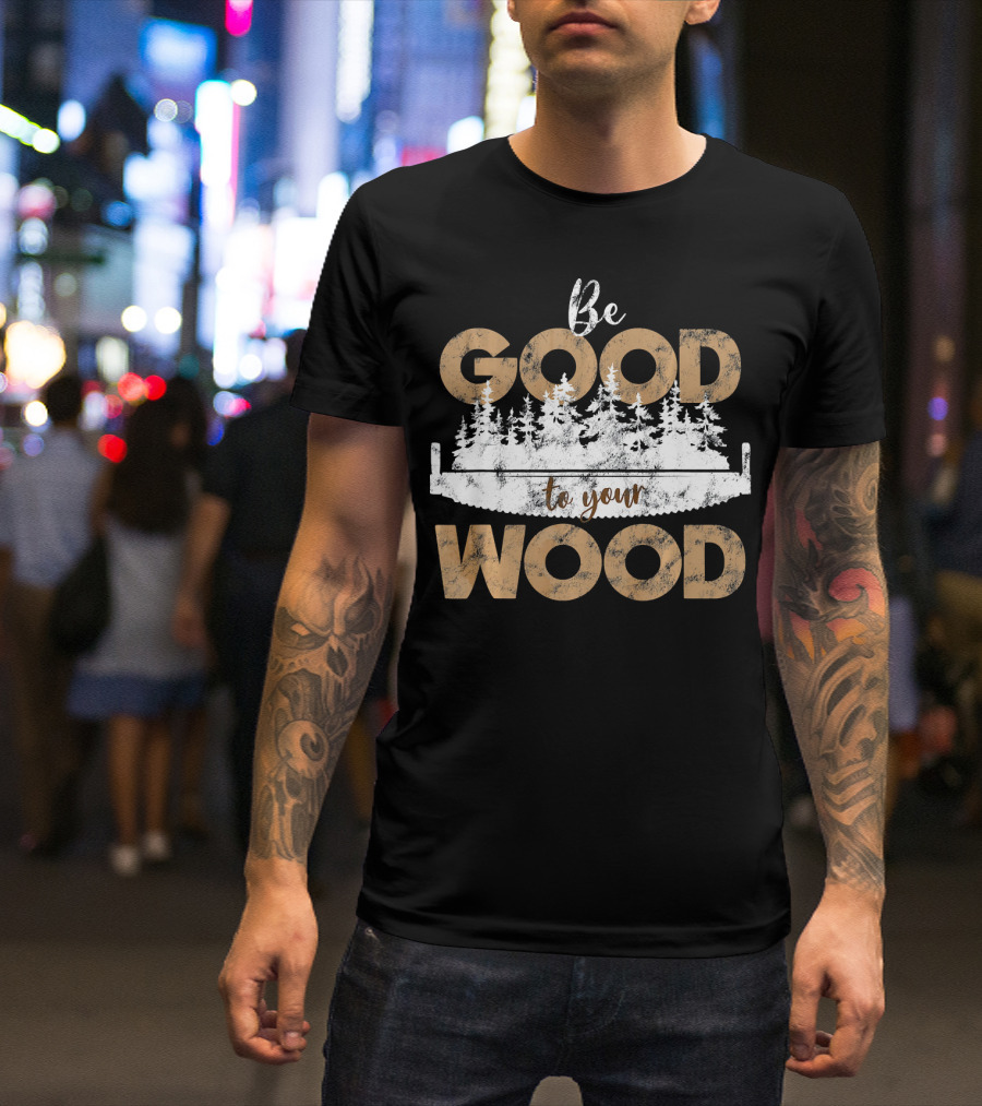 Be Good To Your Wood Woodcarving Worker Outfit Father T-Shirt
