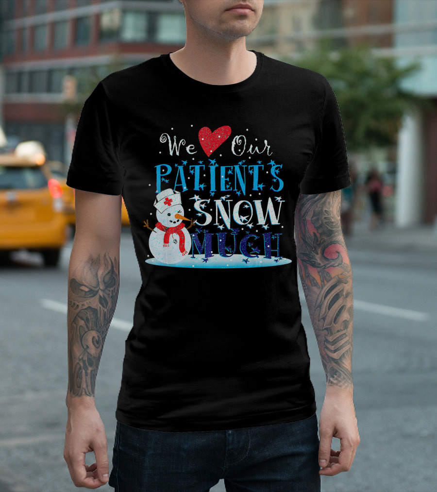 We Love Our Patients Snow Much Nurse Doc with Snowman and Heart T-Shirt