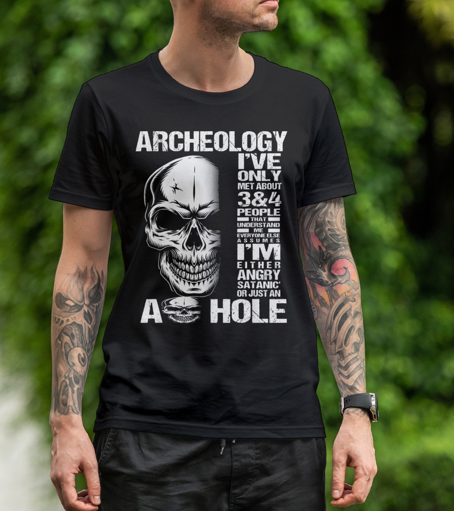 Archeology Skull I've Only Met About 3 Or 4 People That Understand Me Everyone Else Assumes I'm Either Angry Satanic Or Just An A Hole T-Shirt