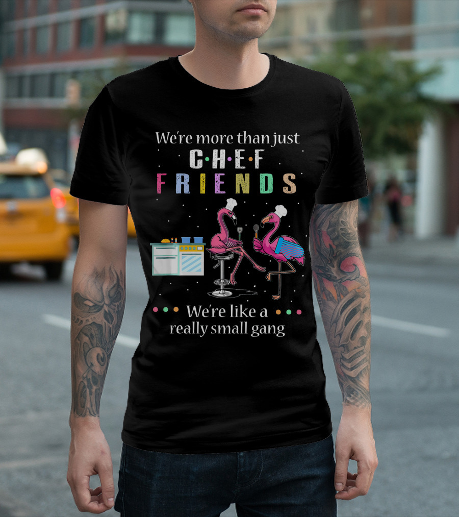 We're More Than Just Chef Friends We're Like A Really Small Gang Flamingo Cooking T-Shirt
