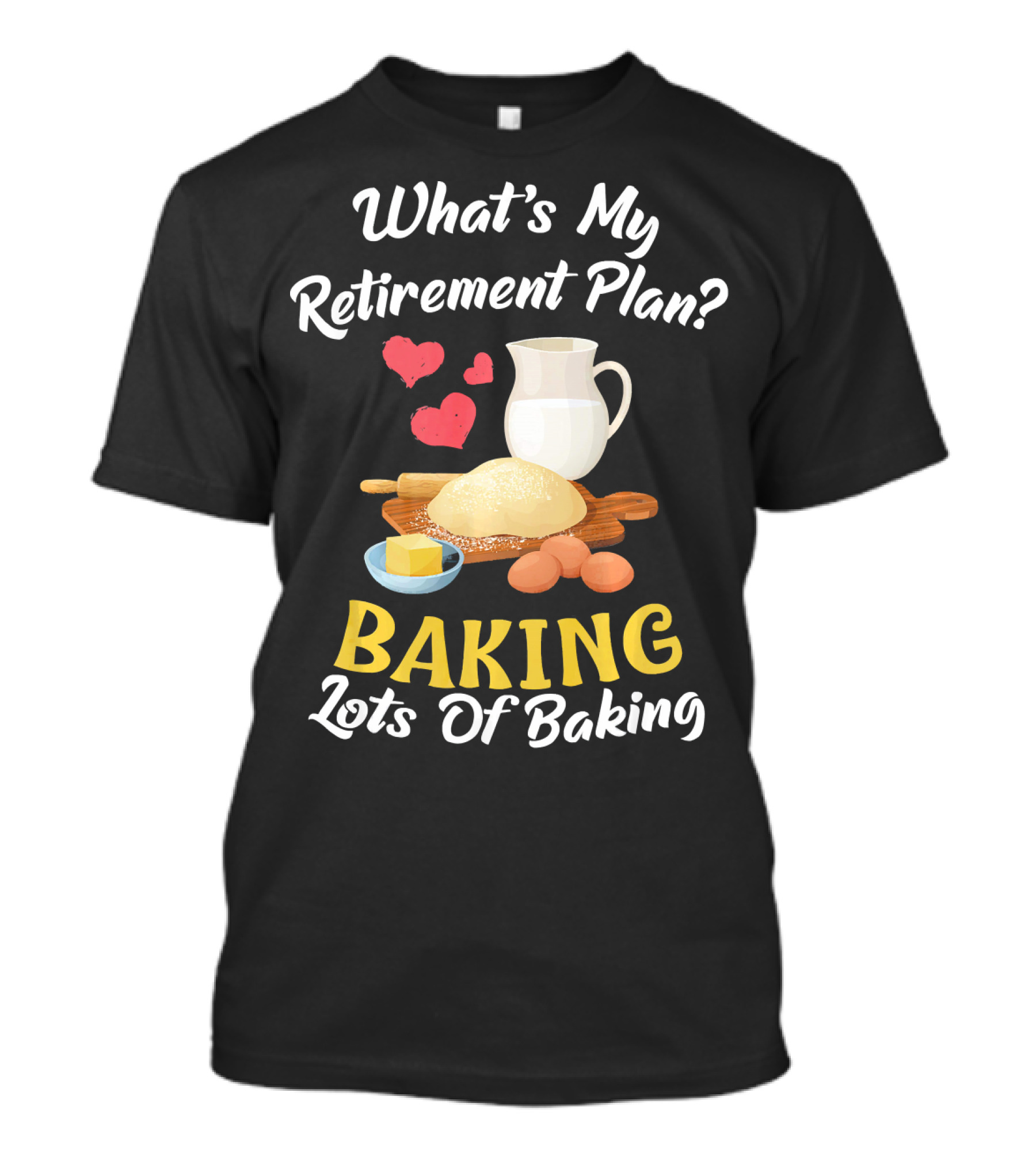 What's My Retirement Plan Baking Lots Of Baking T-Shirt