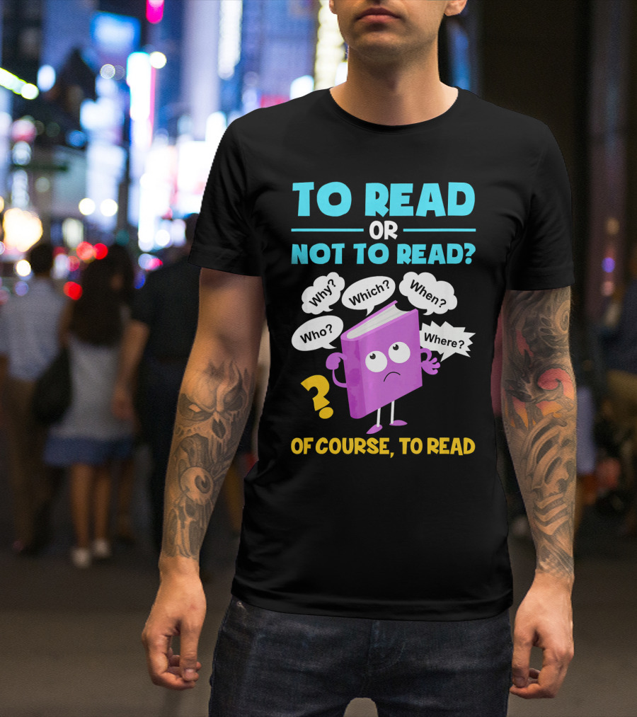 To Read Or Not To Read Of Course To Read Book Lover Librarian T-Shirt