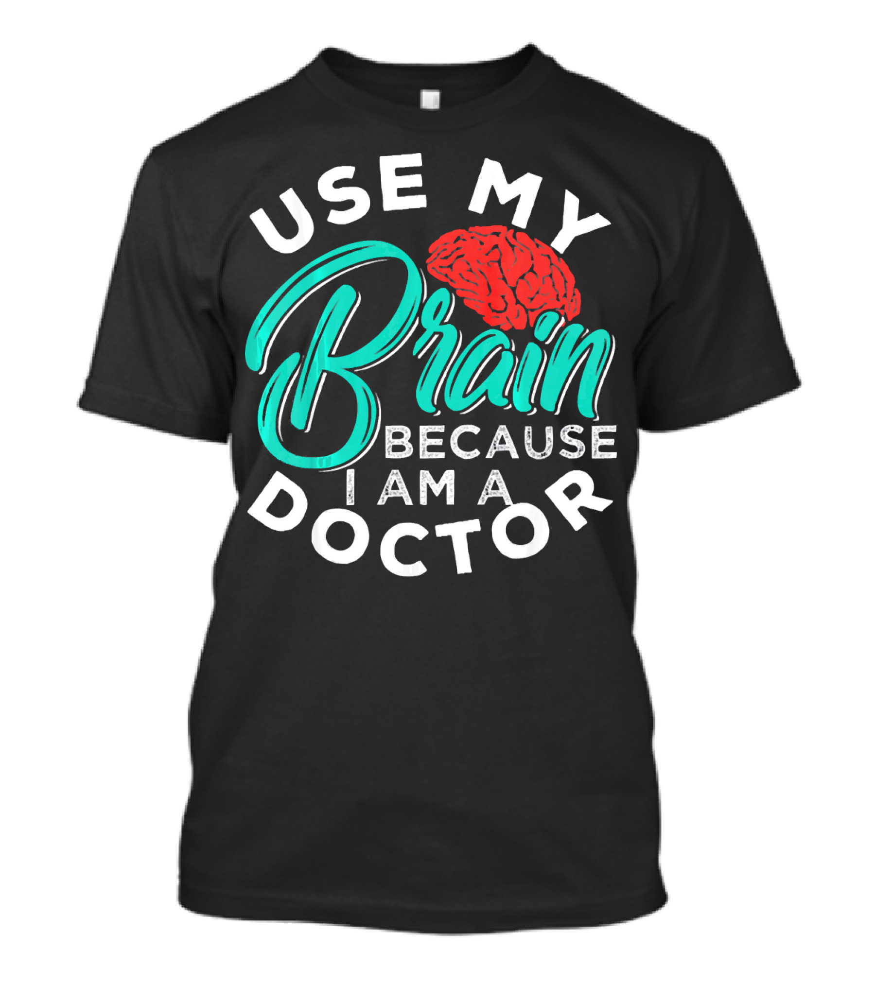 Use My Brain Because I Am A Doctor Brain T-Shirt