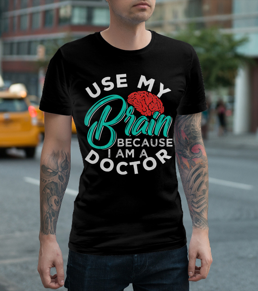 Use My Brain Because I Am A Doctor Brain T-Shirt