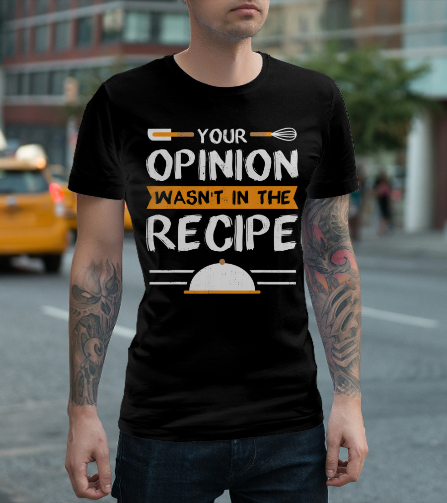 Your Opinion Wasn't in the Recipe Sarcastic Chef T-Shirt