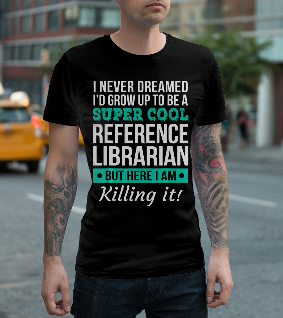 I Never Dreamed I'd Grow Up To Be A Super Cool Reference Librarian But Here I Am Killing It T-Shirt