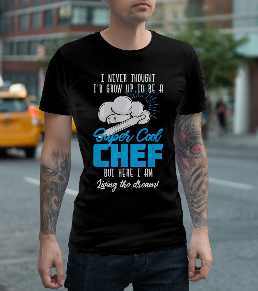 I Never Thought I'd Grow Up To Be A Super Cool Chef But Here I Am Living The Dream T-Shirt