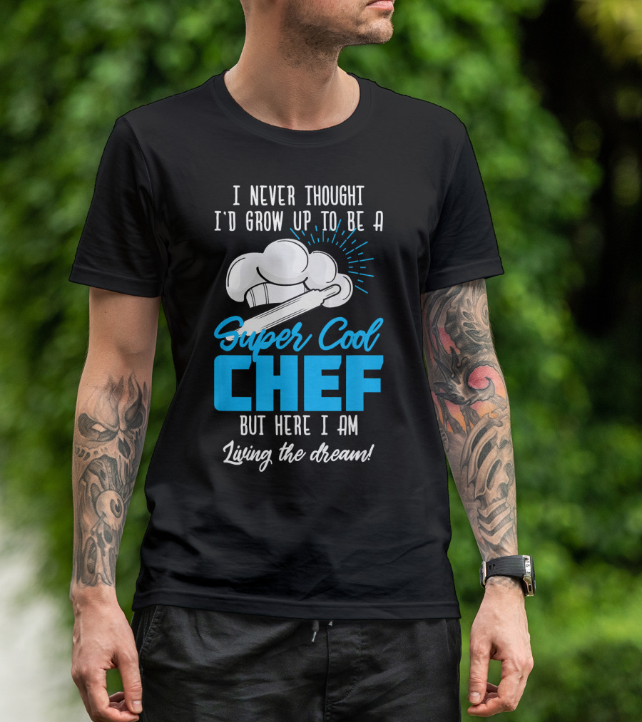 I Never Thought I'd Grow Up To Be A Super Cool Chef But Here I Am Living The Dream T-Shirt