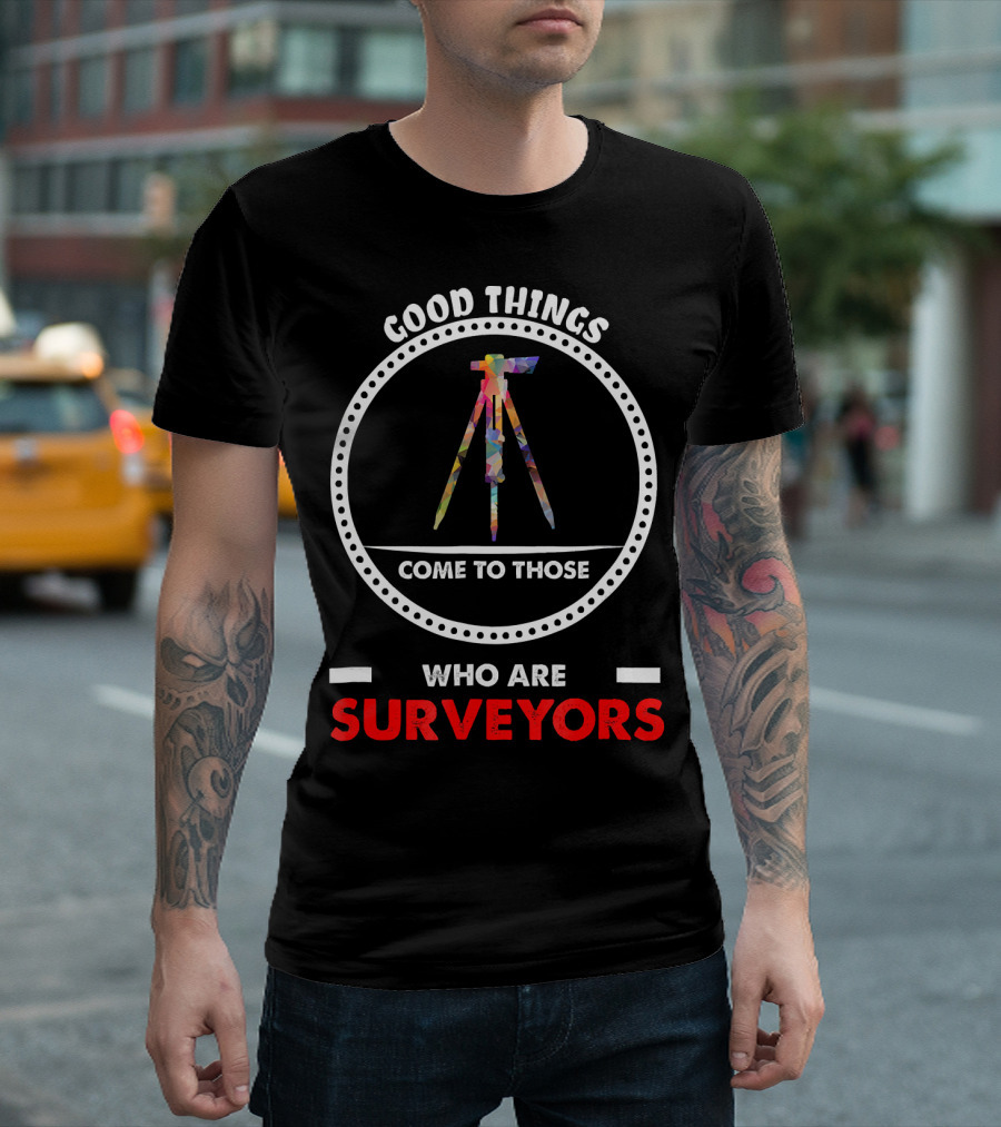 Good Things Come To Those Who Are Surveyors T-Shirt