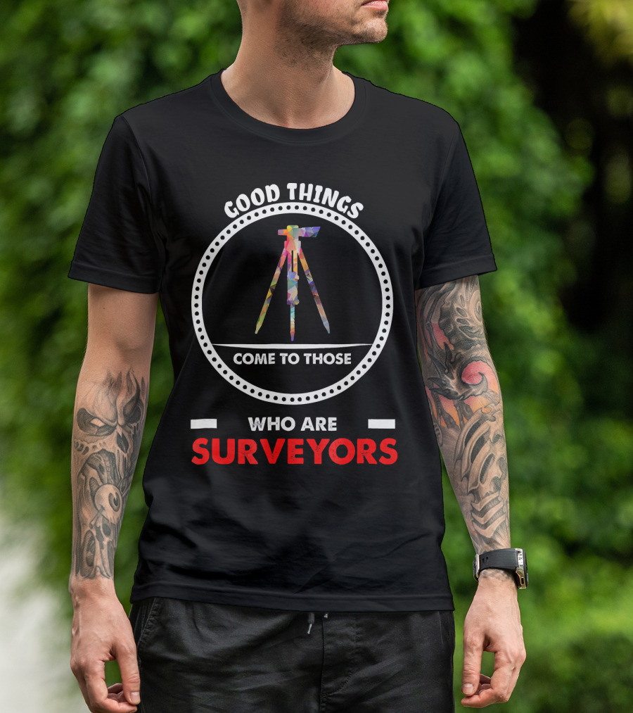Good Things Come To Those Who Are Surveyors T-Shirt