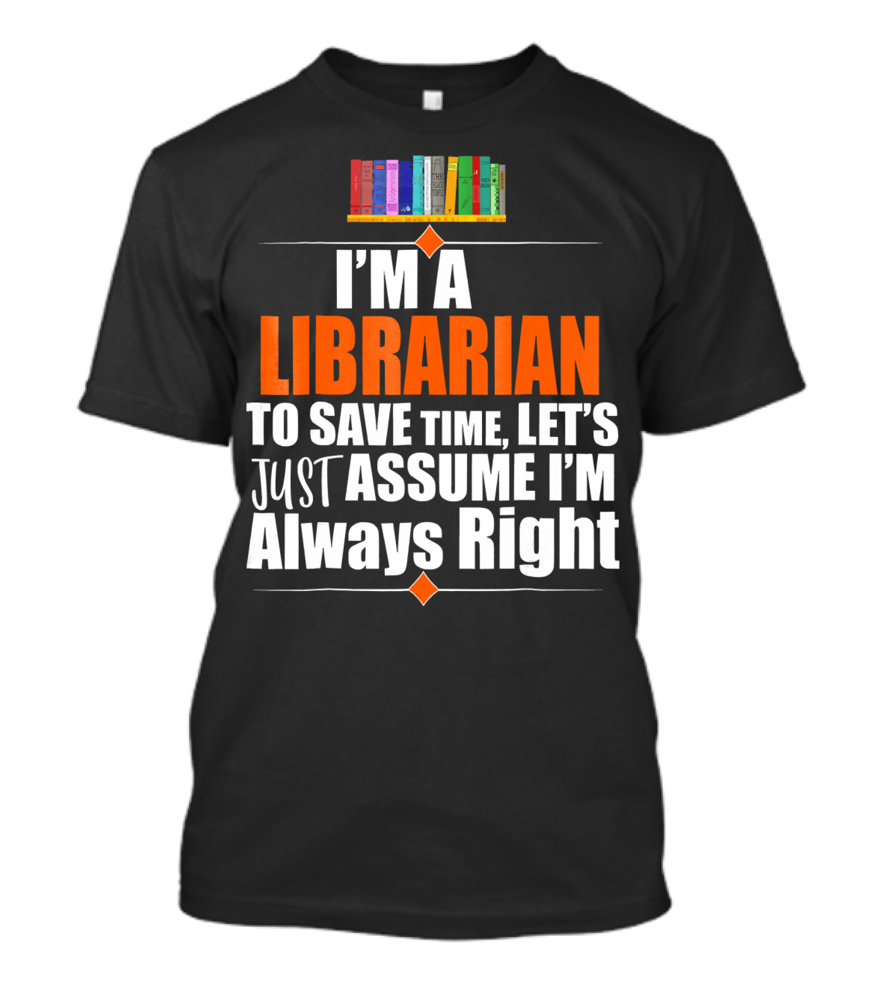 Storecastle I’m A Librarian To Save Time Let’s Just Assume I’m Always Right T-Shirt
