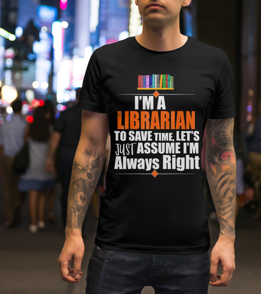 Storecastle I’m A Librarian To Save Time Let’s Just Assume I’m Always Right T-Shirt