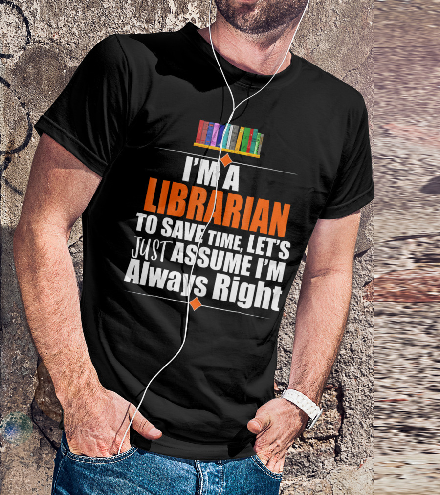 Storecastle I’m A Librarian To Save Time Let’s Just Assume I’m Always Right T-Shirt
