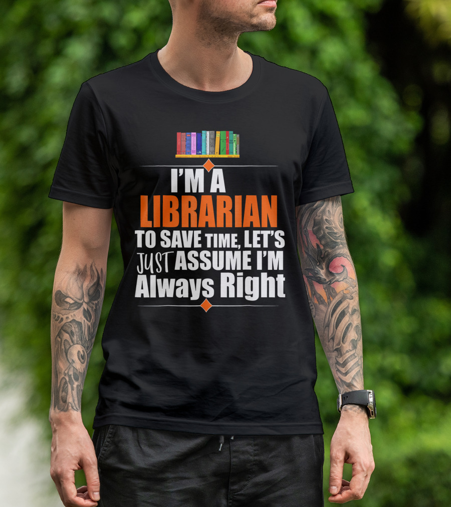 Storecastle I’m A Librarian To Save Time Let’s Just Assume I’m Always Right T-Shirt