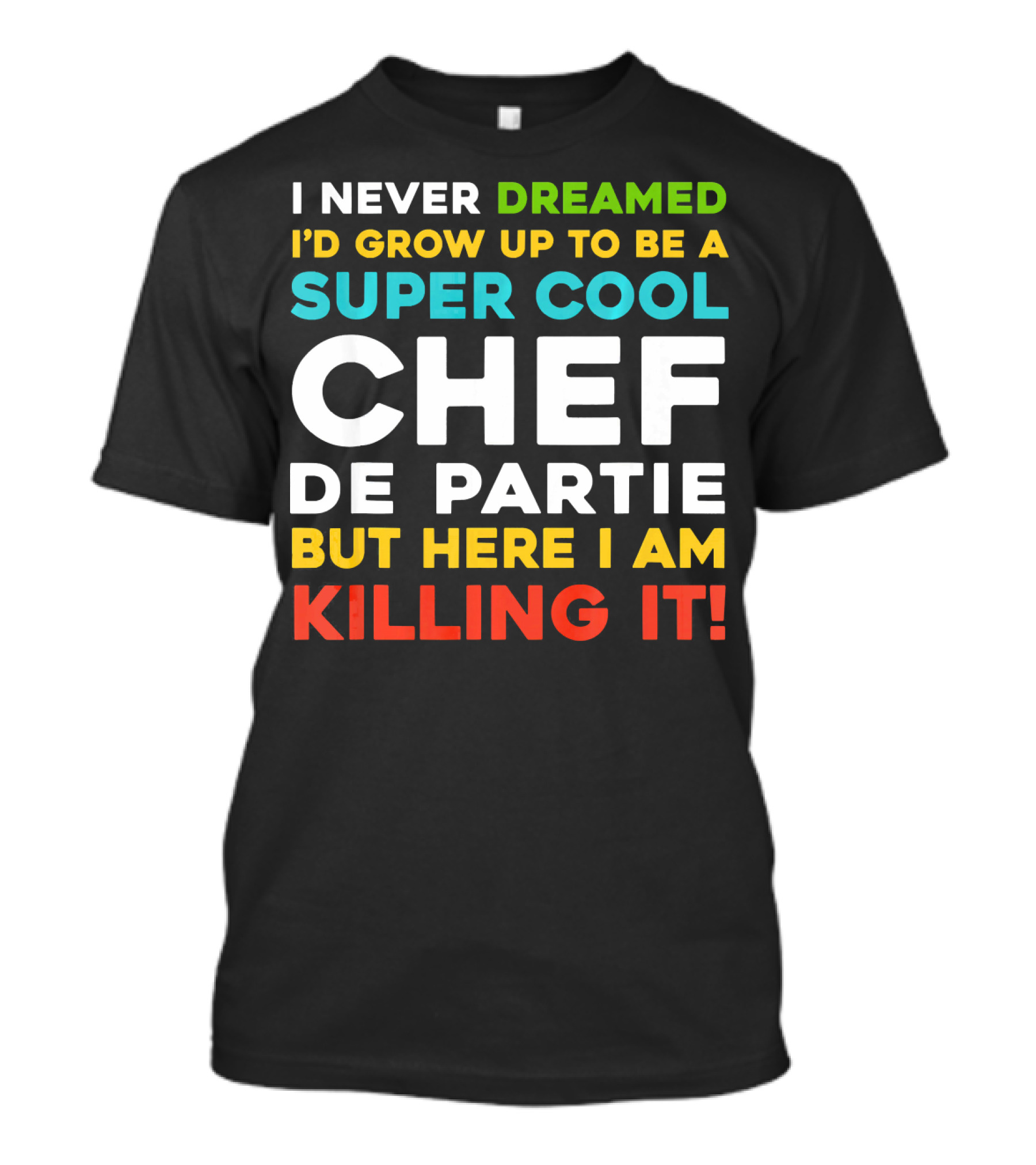 I Never Dreamed I'd Grow Up To Be A Super Cool Chef De Partie But Here I Am Killing It T-Shirt