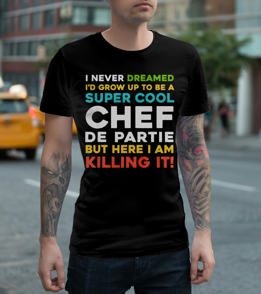 I Never Dreamed I'd Grow Up To Be A Super Cool Chef De Partie But Here I Am Killing It T-Shirt