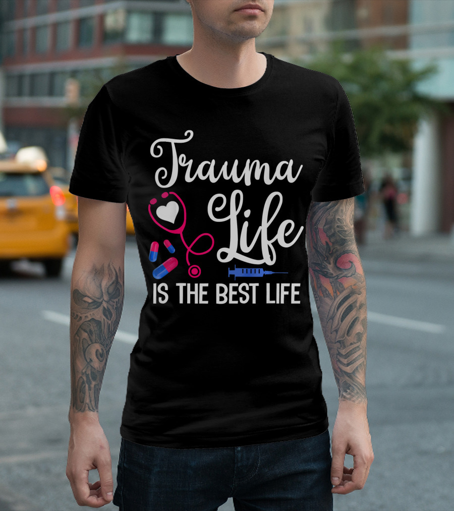 Trauma Life Is The Best Life Funny RN ER Nurse Trauma Unit T-Shirt