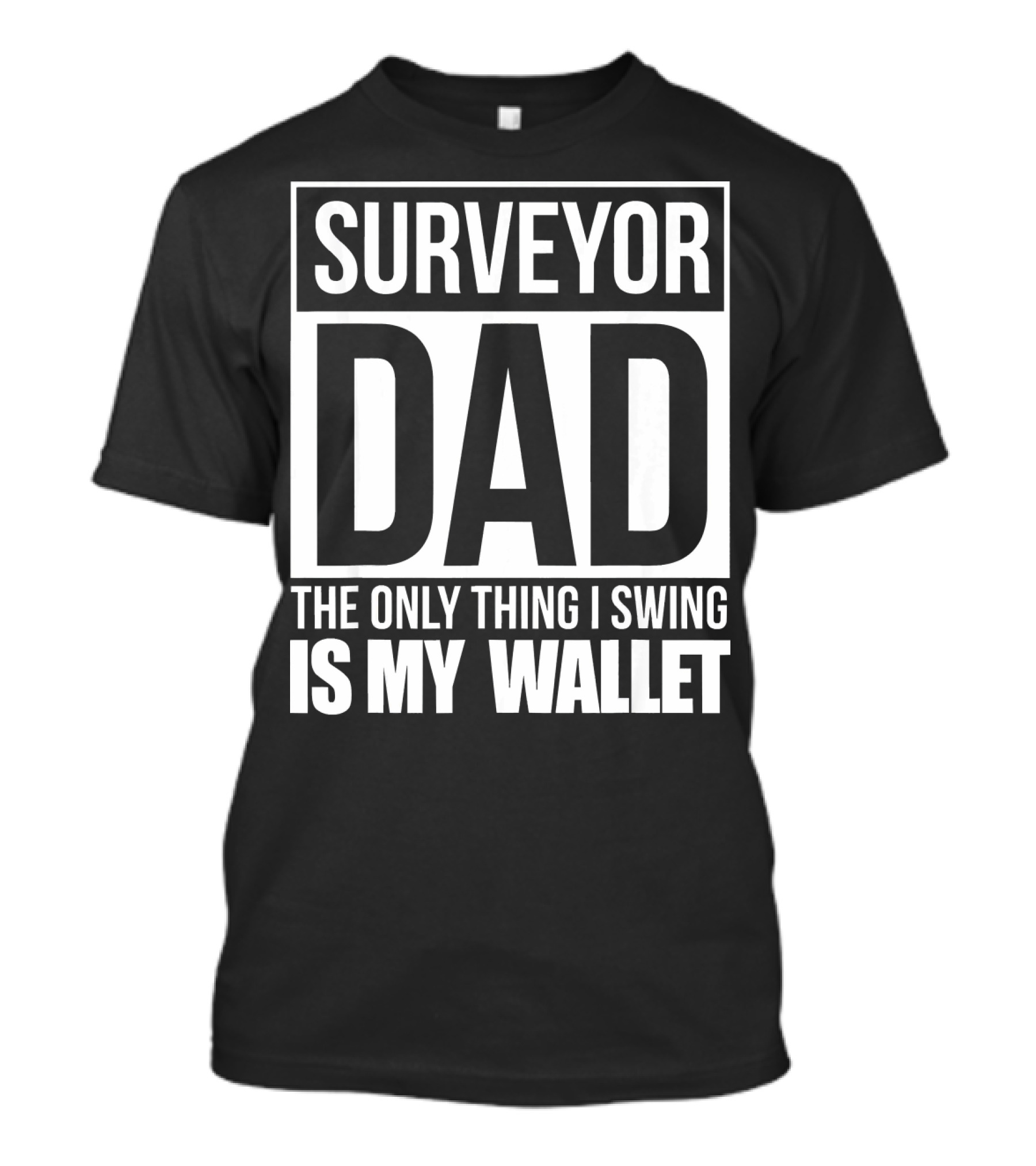 Surveyor Dad The Only Thing I Swing Is My Wallet T-Shirt