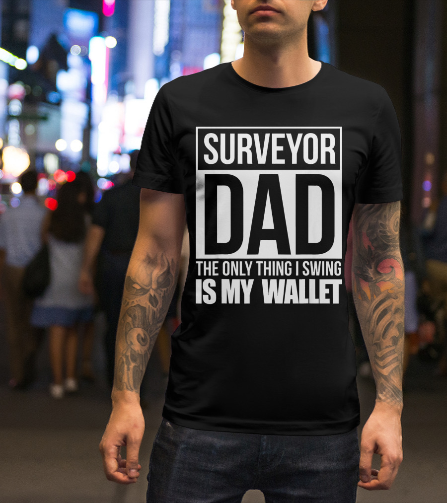 Surveyor Dad The Only Thing I Swing Is My Wallet T-Shirt