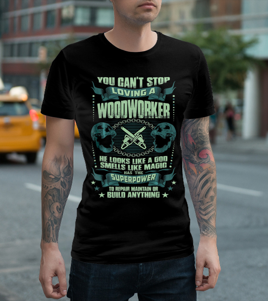 You Can't Stop Loving A Woodworker He Looks Like A God Smells Like Magic Has The Superpower To Repair Maintain Or Build Anything T-Shirt