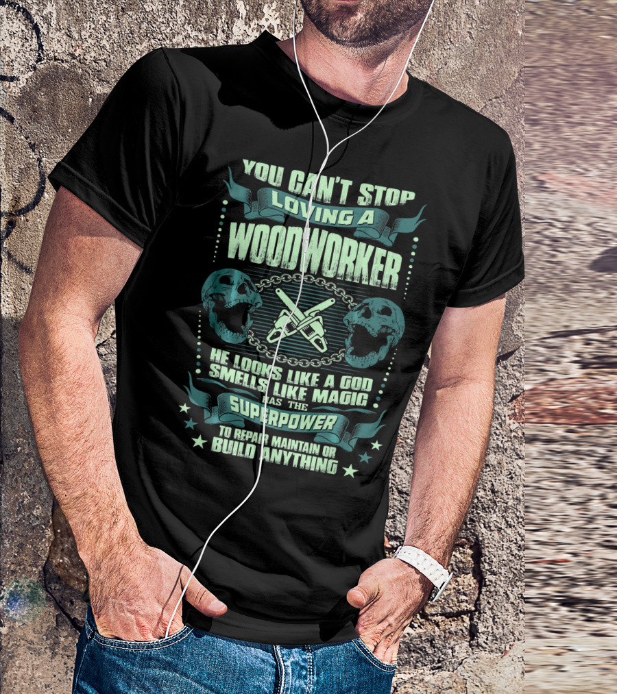 You Can't Stop Loving A Woodworker He Looks Like A God Smells Like Magic Has The Superpower To Repair Maintain Or Build Anything T-Shirt