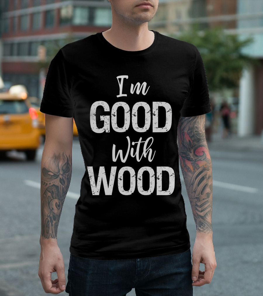 I'm Good With Wood Woodworking T-Shirt
