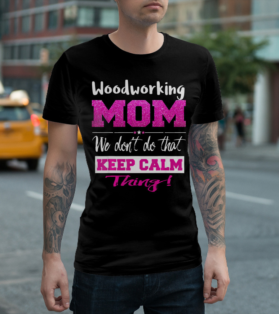 Woodworking Mom We Don't Do That Keep Calm Thing T-Shirt