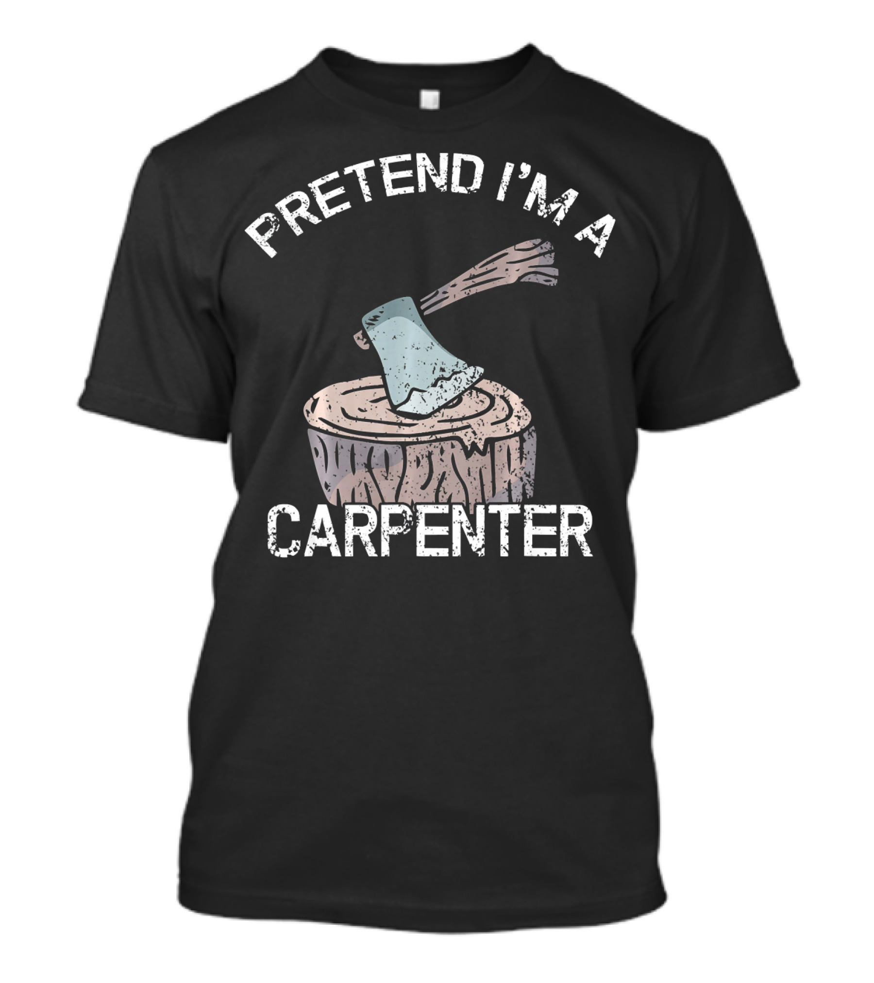 PRETEND I'M A CARPENTER Axe On Wood Stump T-Shirt
