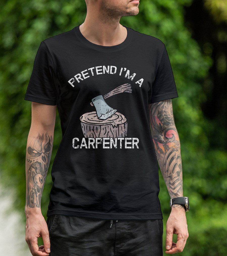 PRETEND I'M A CARPENTER Axe On Wood Stump T-Shirt