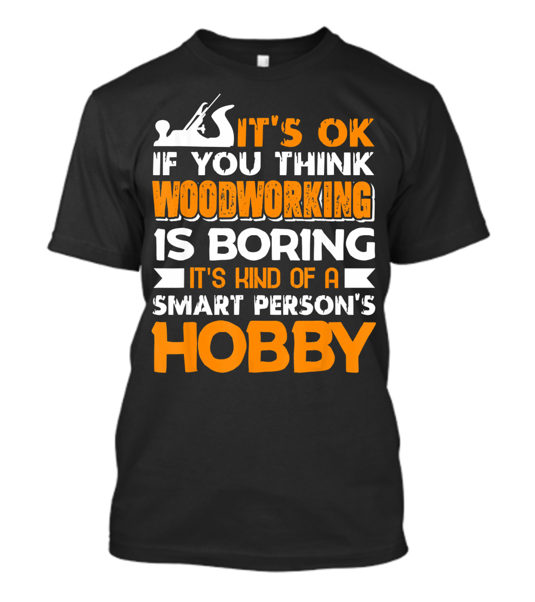 IT'S OK IF YOU THINK WOODWORKING IS BORING IT'S KIND OF A SMART PERSON'S HOBBY T-Shirt