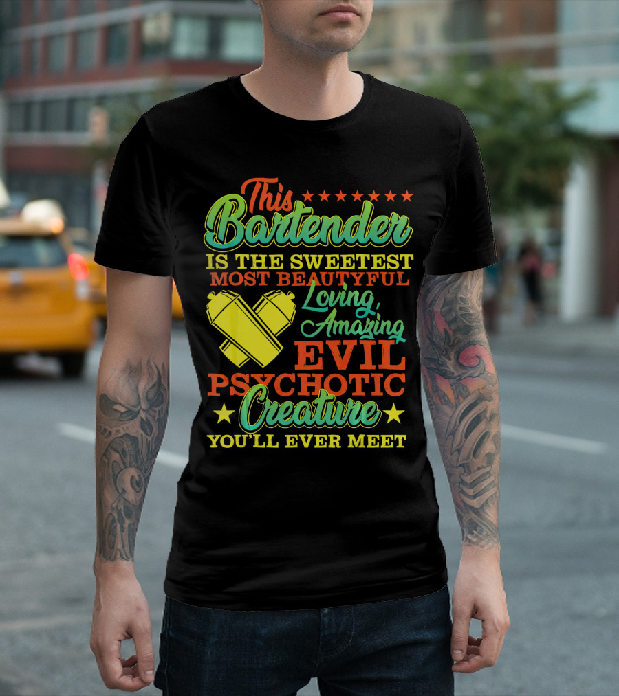 This Bartender Is the Sweetest Most Beautiful Loving Amazing Evil Psychotic Creature You'll Ever Meet T-Shirt