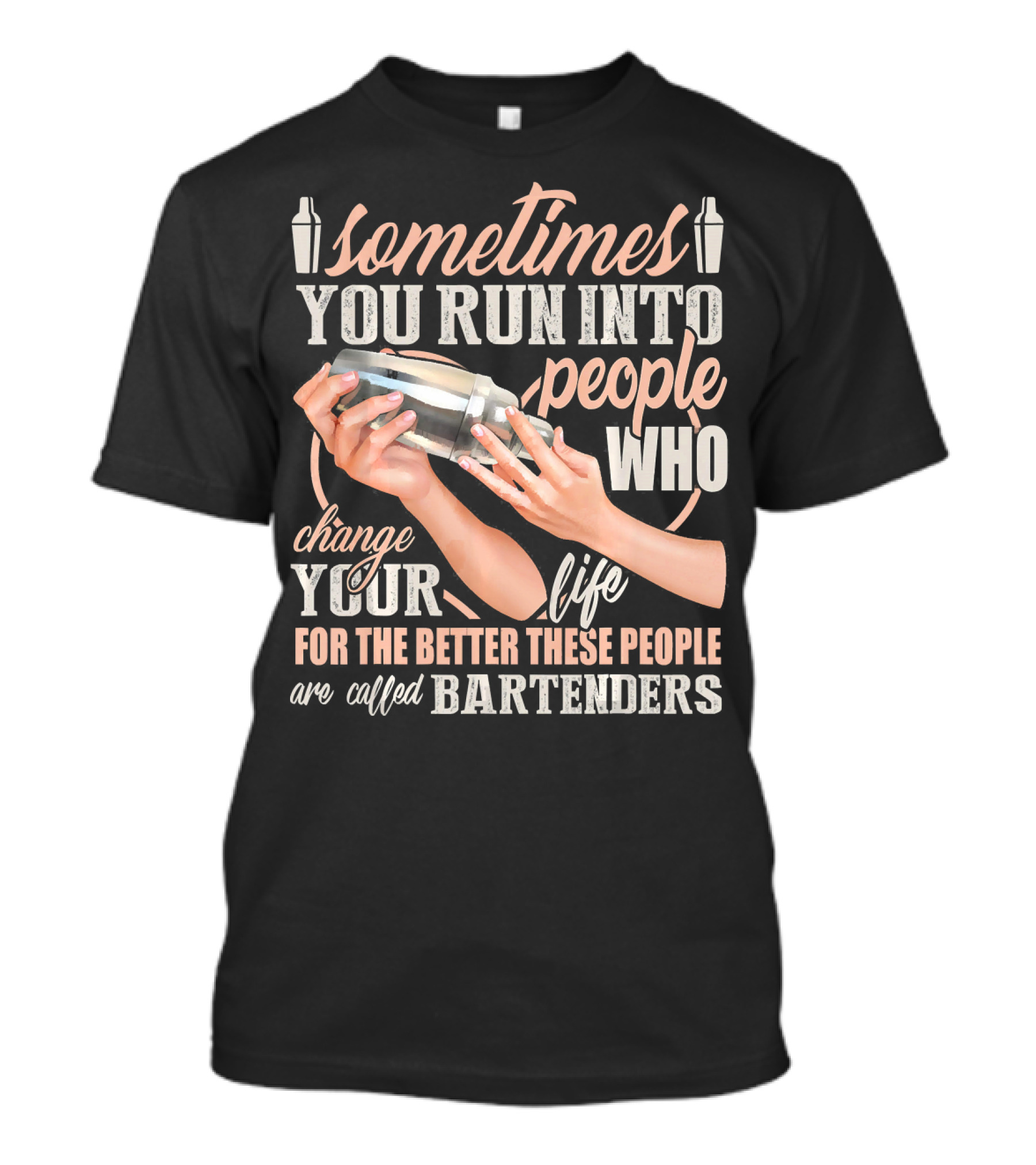Sometimes You Run Into People Who Change Your Life For The Better These People Are Called Bartenders T-Shirt